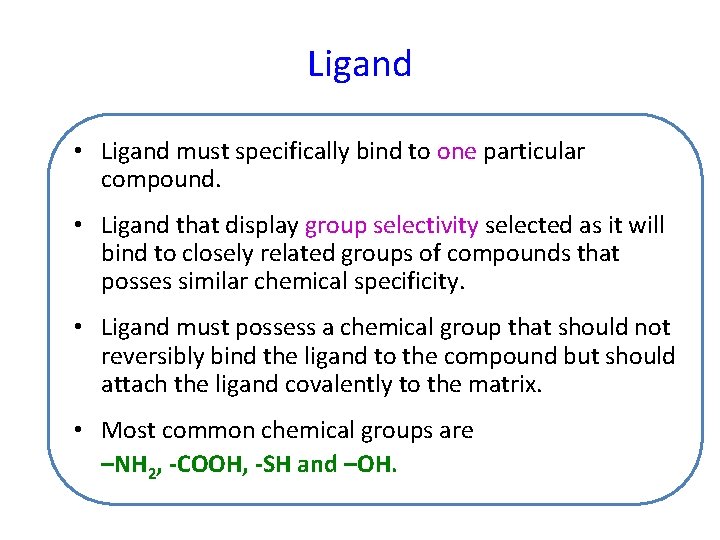 Ligand • Ligand must specifically bind to one particular compound. • Ligand that display