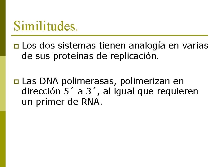 Similitudes. p Los dos sistemas tienen analogía en varias de sus proteínas de replicación.