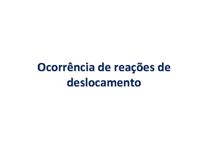 Ocorrência de reações de deslocamento 