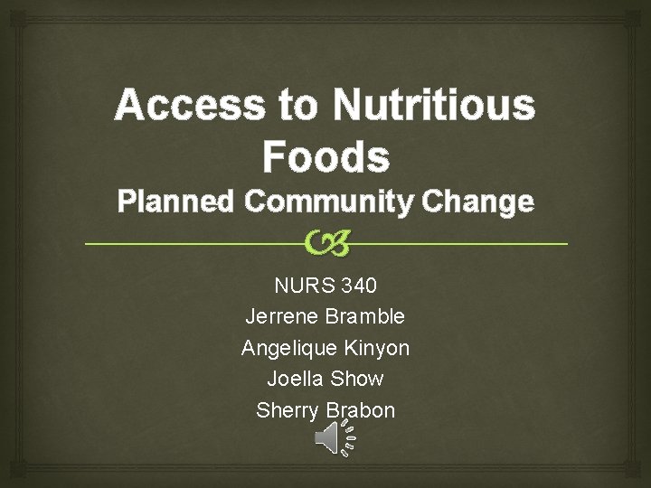 Access to Nutritious Foods Planned Community Change NURS 340 Jerrene Bramble Angelique Kinyon Joella