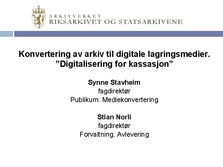 Konvertering av arkiv til digitale lagringsmedier. ”Digitalisering for kassasjon” Synne Stavheim fagdirektør Publikum. Mediekonvertering