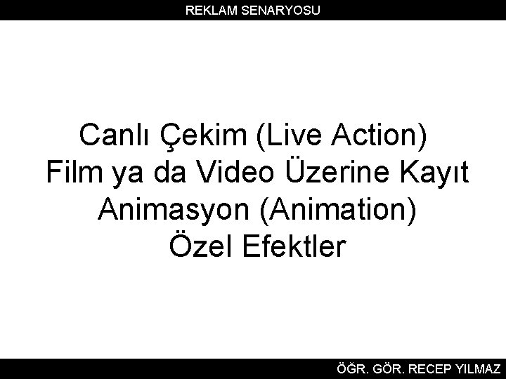 REKLAM SENARYOSU Canlı Çekim (Live Action) Film ya da Video Üzerine Kayıt Animasyon (Animation)