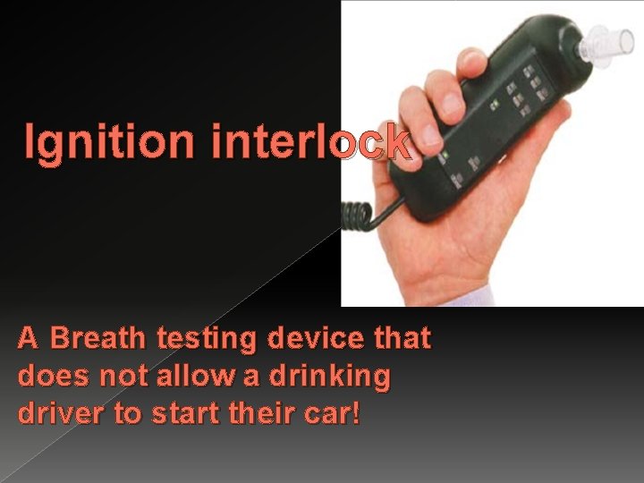 Ignition interlock A Breath testing device that does not allow a drinking driver to Ignition interlock A Breath testing device that does not allow a drinking driver to