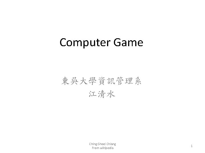 Computer Game 東吳大學資訊管理系 江清水 Ching-Shoei Chiang From wikipedia 1 