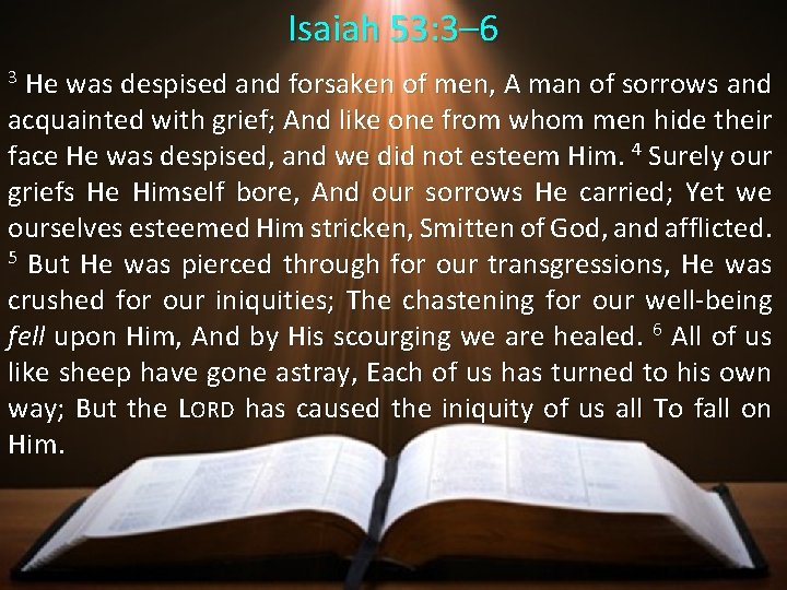 Isaiah 53: 3– 6 He was despised and forsaken of men, A man of