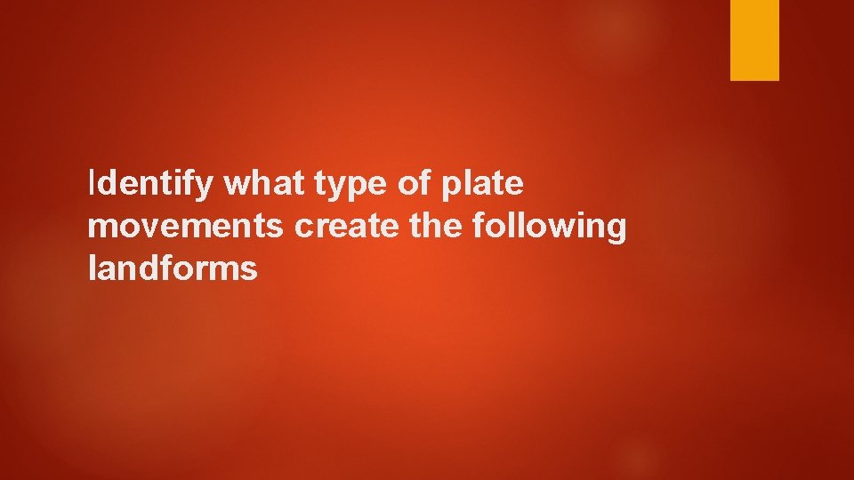 Identify what type of plate movements create the following landforms 