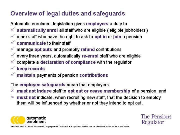 Overview of legal duties and safeguards Automatic enrolment legislation gives employers a duty to: