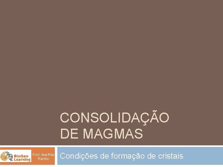 CONSOLIDAÇÃO DE MAGMAS Prof. Ana Rita Rainho Condições de formação de cristais 