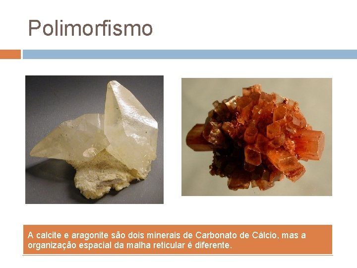 Polimorfismo A calcite e aragonite são dois minerais de Carbonato de Cálcio, mas a