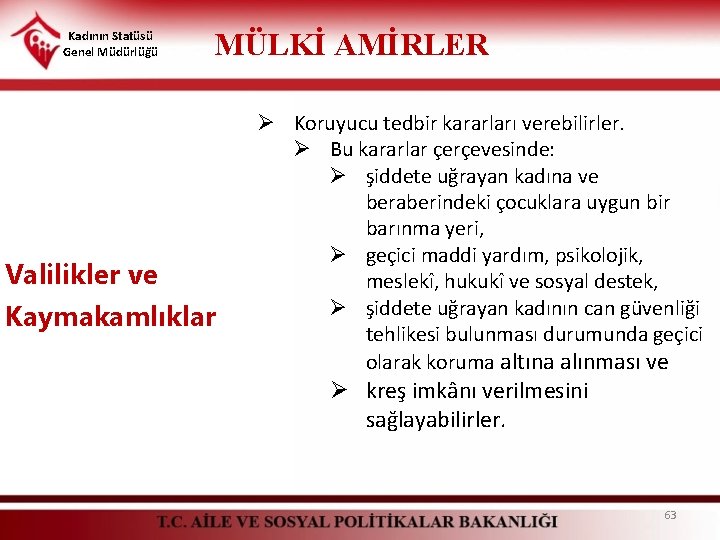 Kadının Statüsü Genel Müdürlüğü MÜLKİ AMİRLER Valilikler ve Kaymakamlıklar Ø Koruyucu tedbir kararları verebilirler.