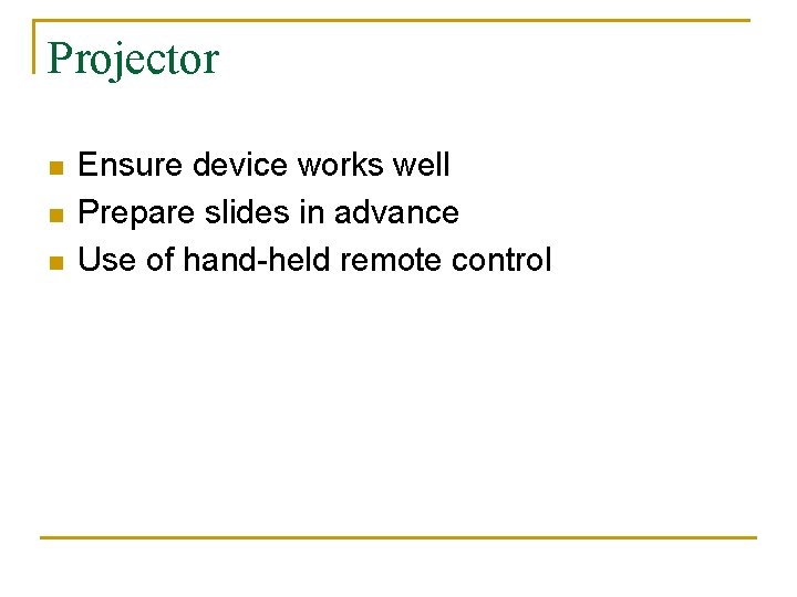 Projector n n n Ensure device works well Prepare slides in advance Use of