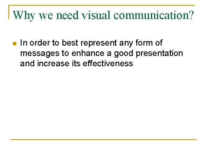 Why we need visual communication? n In order to best represent any form of