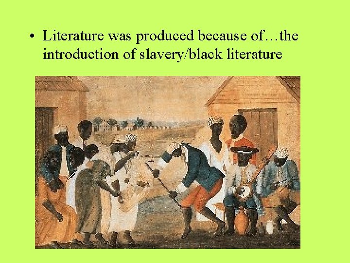  • Literature was produced because of…the introduction of slavery/black literature 