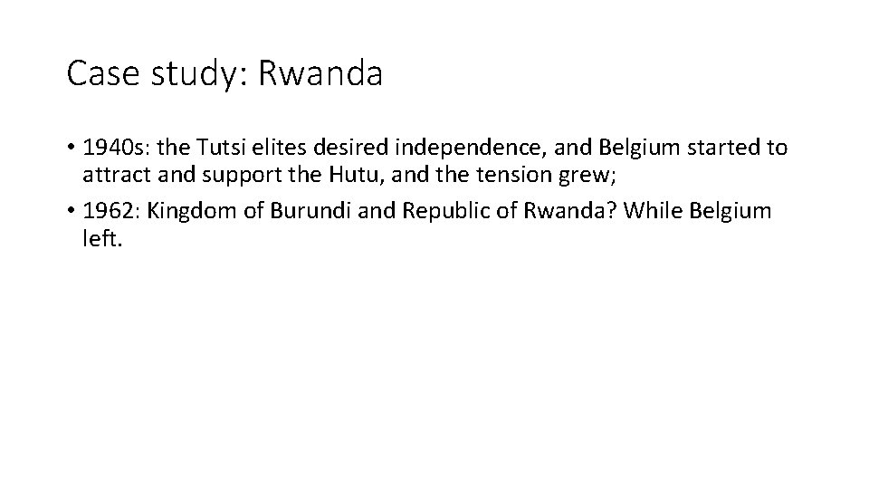 Case study: Rwanda • 1940 s: the Tutsi elites desired independence, and Belgium started