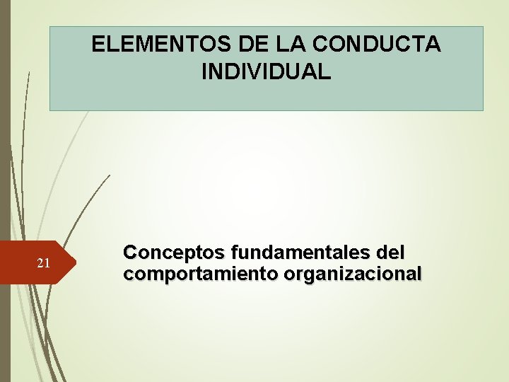 ELEMENTOS DE LA CONDUCTA INDIVIDUAL 21 Conceptos fundamentales del comportamiento organizacional 