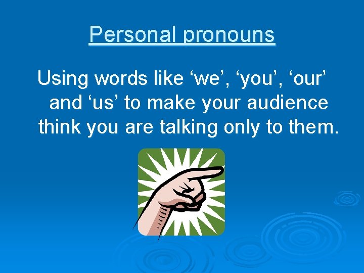 Personal pronouns Using words like ‘we’, ‘you’, ‘our’ and ‘us’ to make your audience