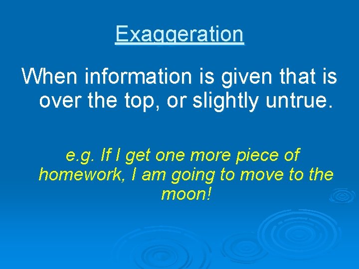Exaggeration When information is given that is over the top, or slightly untrue. e.