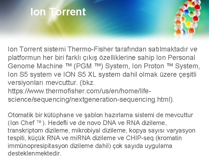 Ion Torrent sistemi Thermo-Fisher tarafından satılmaktadır ve platformun her biri farklı çıkış özelliklerine sahip