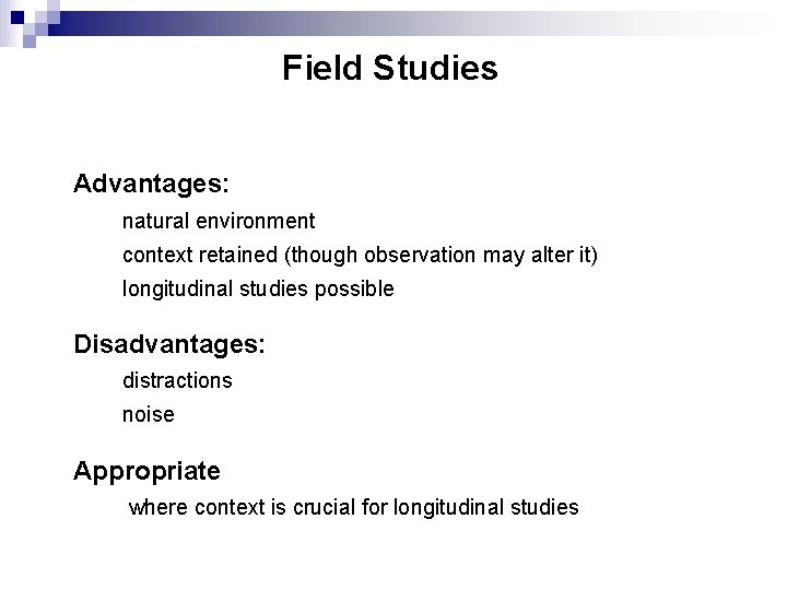Field Studies Advantages: natural environment context retained (though observation may alter it) longitudinal studies