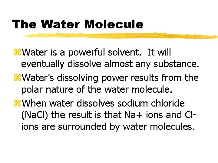 The Water Molecule z. Water is a powerful solvent. It will eventually dissolve almost