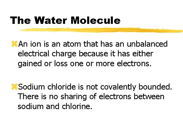 The Water Molecule z. An ion is an atom that has an unbalanced electrical