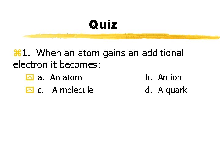 Quiz z 1. When an atom gains an additional electron it becomes: y a.