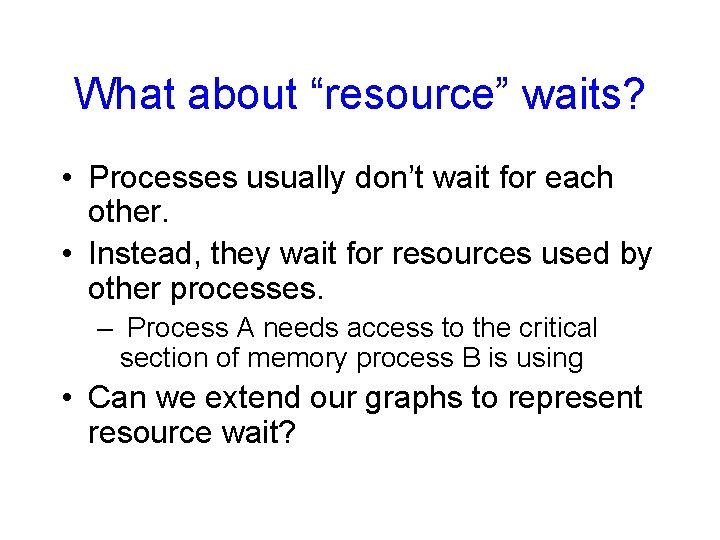 What about “resource” waits? • Processes usually don’t wait for each other. • Instead,
