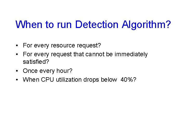 When to run Detection Algorithm? • For every resource request? • For every request