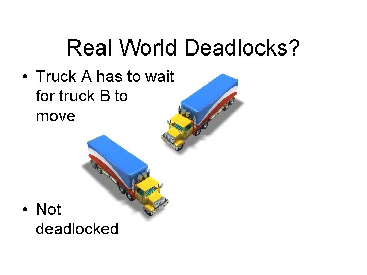 Real World Deadlocks? • Truck A has to wait for truck B to move