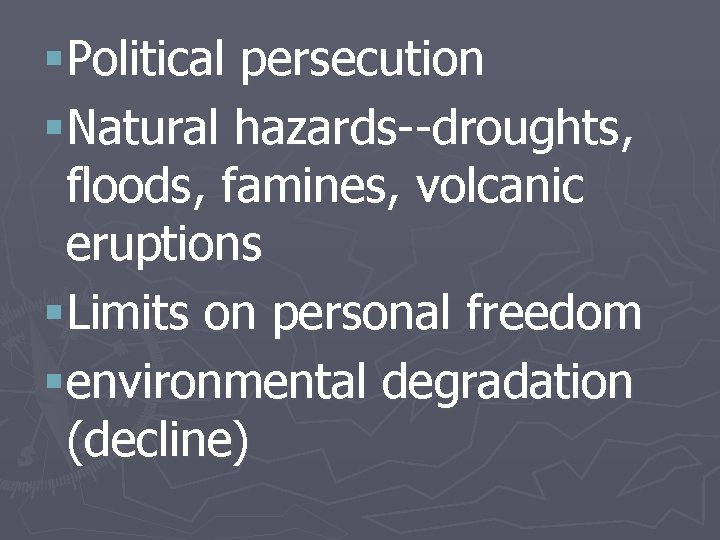 §Political persecution §Natural hazards--droughts, floods, famines, volcanic eruptions §Limits on personal freedom §environmental degradation