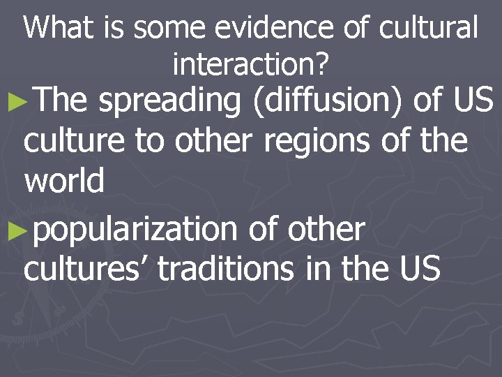 What is some evidence of cultural interaction? ►The spreading (diffusion) of US culture to