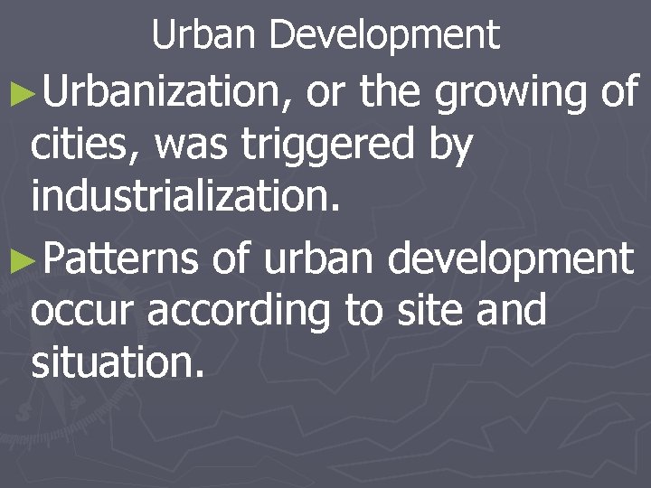 Urban Development ►Urbanization, or the growing of cities, was triggered by industrialization. ►Patterns of