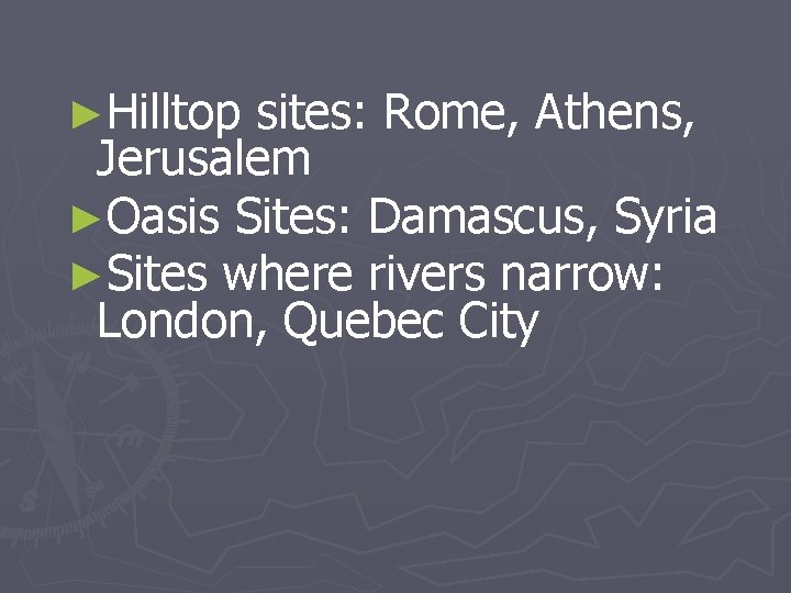 ►Hilltop sites: Rome, Athens, Jerusalem ►Oasis Sites: Damascus, Syria ►Sites where rivers narrow: London,