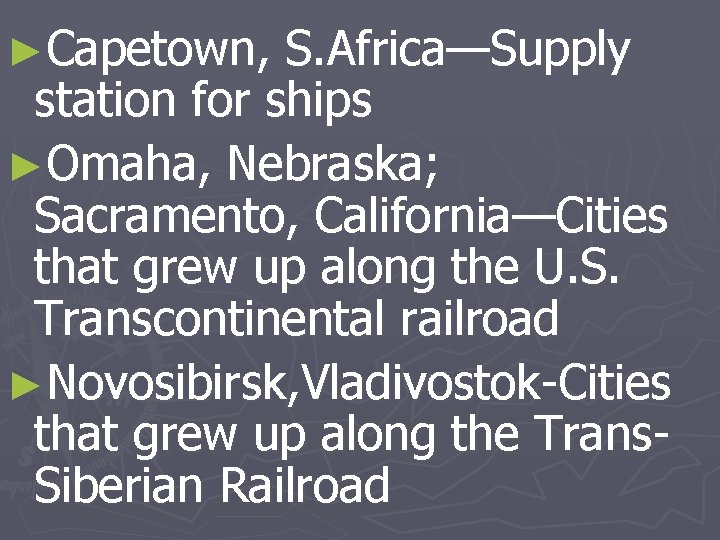 ►Capetown, S. Africa—Supply station for ships ►Omaha, Nebraska; Sacramento, California—Cities that grew up along