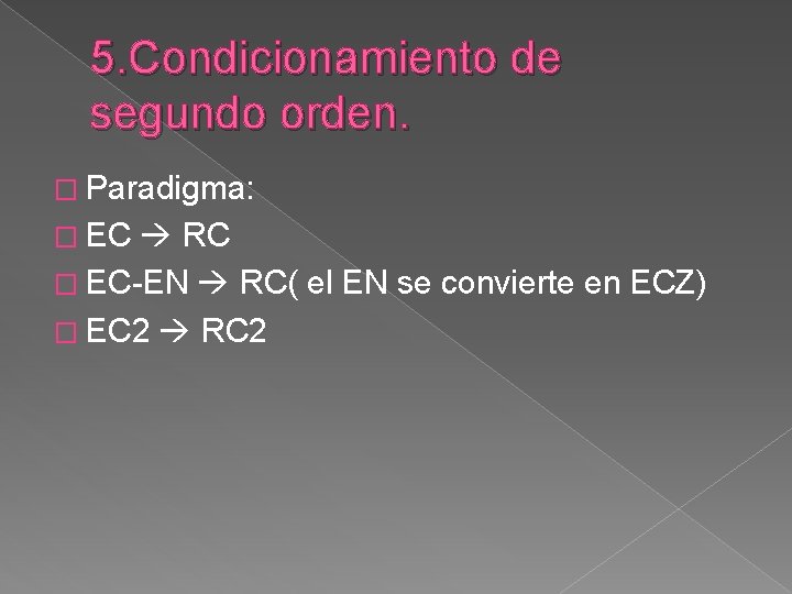 5. Condicionamiento de segundo orden. � Paradigma: � EC RC � EC-EN RC( el