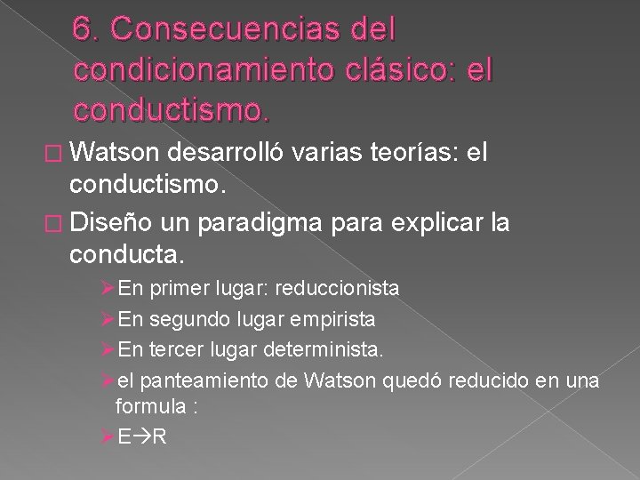 6. Consecuencias del condicionamiento clásico: el conductismo. � Watson desarrolló varias teorías: el conductismo.