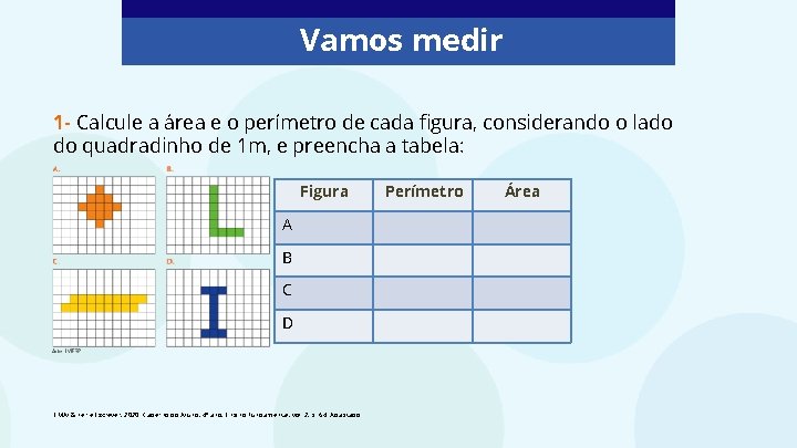 Vamos medir 1 - Calcule a área e o perímetro de cada figura, considerando Vamos medir 1 - Calcule a área e o perímetro de cada figura, considerando