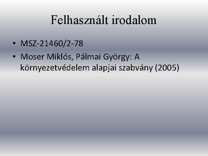 Felhasznált irodalom • MSZ-21460/2 -78 • Moser Miklós, Pálmai György: A környezetvédelem alapjai szabvány