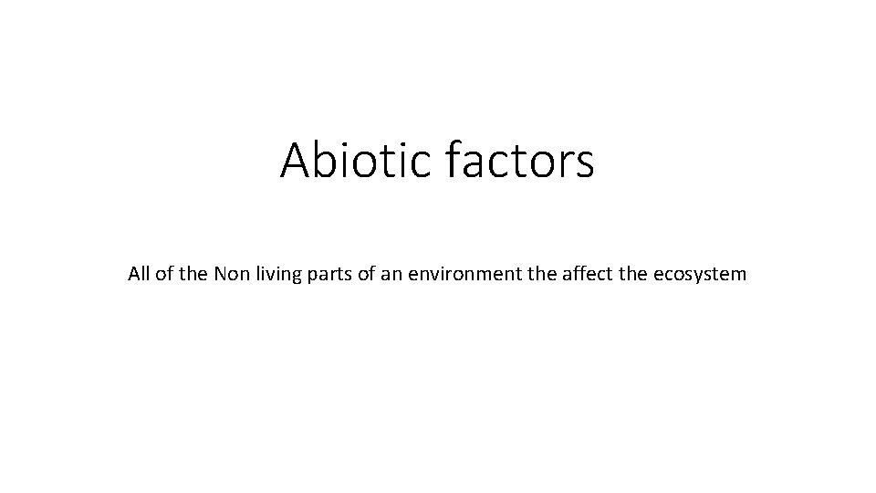 Abiotic factors All of the Non living parts of an environment the affect the