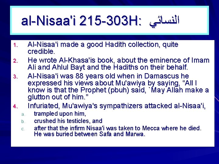 al-Nisaa'i 215 -303 H: ﺍﻟﻨﺴﺎﺋﻲ Al-Nisaa'i made a good Hadith collection, quite credible. He