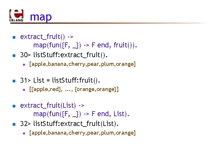 map n n extract_fruit() -> map(fun({F, _}) -> F end, fruit()). 30> list. Stuff: