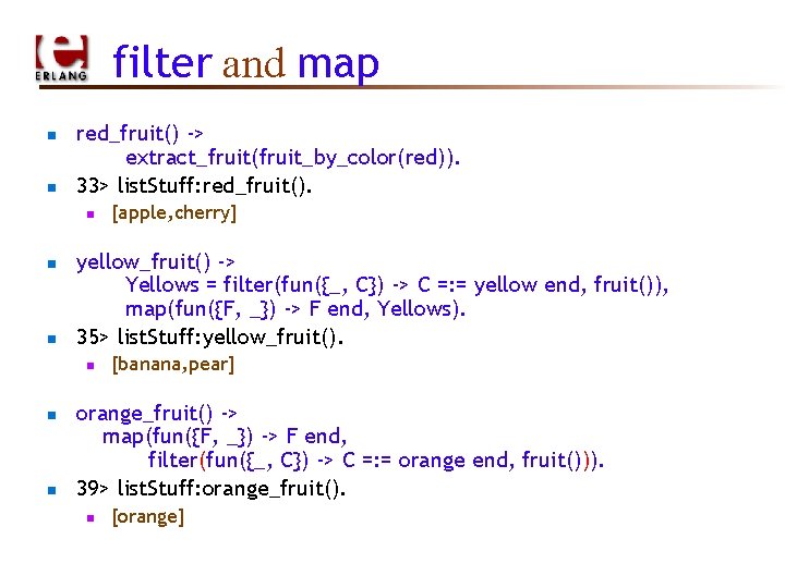 filter and map n n red_fruit() -> extract_fruit(fruit_by_color(red)). 33> list. Stuff: red_fruit(). n n