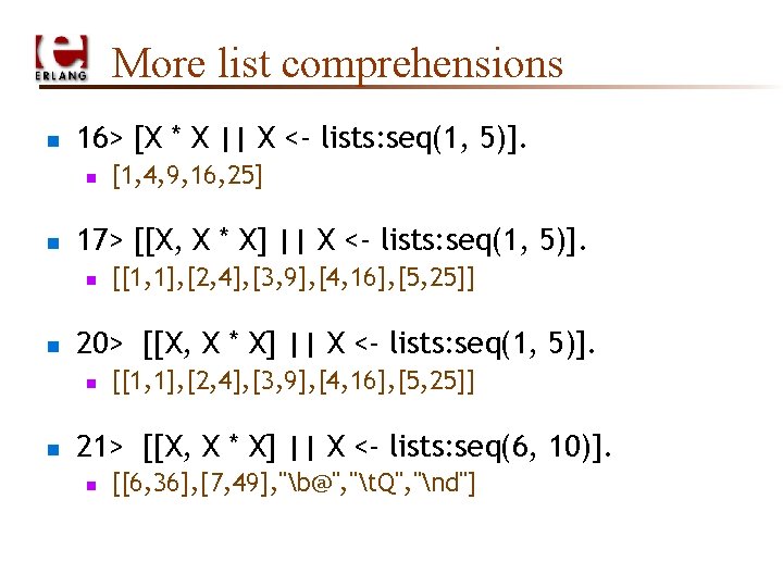 More list comprehensions n 16> [X * X || X <- lists: seq(1, 5)].