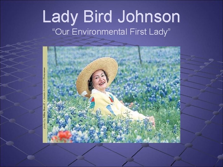 Lady Bird Johnson “Our Environmental First Lady” Lady Bird Johnson “Our Environmental First Lady”