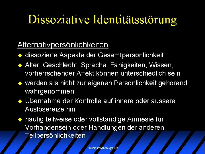 Dissoziative Identitätsstörung Alternativpersönlichkeiten u u u dissozierte Aspekte der Gesamtpersönlichkeit Alter, Geschlecht, Sprache, Fähigkeiten,