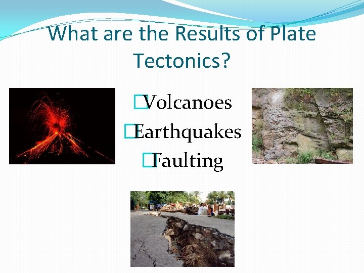 What are the Results of Plate Tectonics? �Volcanoes �Earthquakes �Faulting 