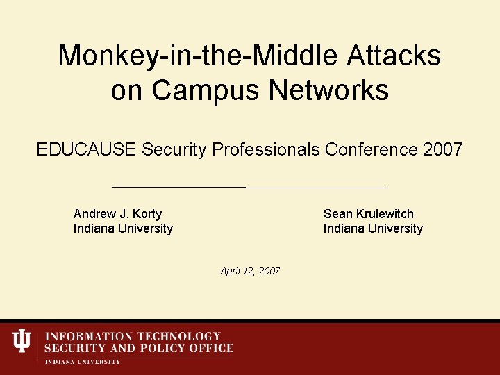 Monkey-in-the-Middle Attacks on Campus Networks EDUCAUSE Security Professionals Conference 2007 Andrew J. Korty Indiana