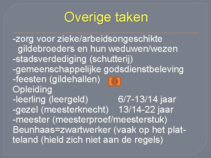 Overige taken -zorg voor zieke/arbeidsongeschikte gildebroeders en hun weduwen/wezen -stadsverdediging (schutterij) -gemeenschappelijke godsdienstbeleving -feesten