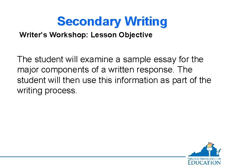 Secondary Writing Writer’s Workshop: Lesson Objective The student will examine a sample essay for