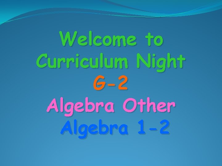 Welcome to Curriculum Night G-2 Algebra Other Algebra 1 -2 